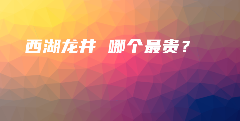 西湖龙井 哪个最贵？插图