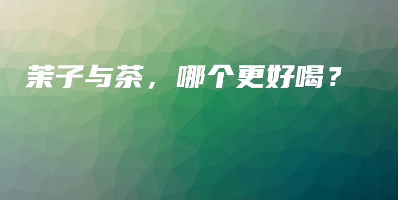 茉子与茶，哪个更好喝？插图