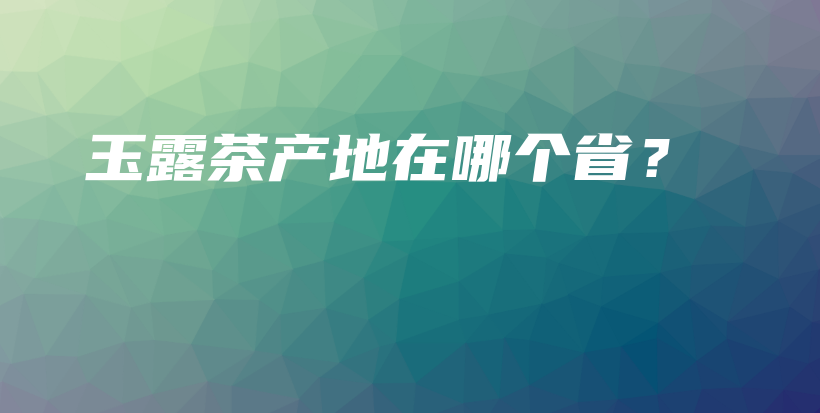 玉露茶产地在哪个省？插图