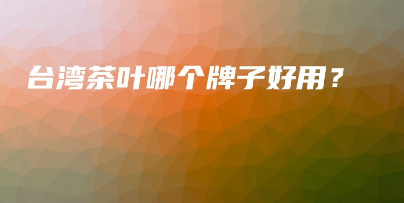 台湾茶叶哪个牌子好用？插图