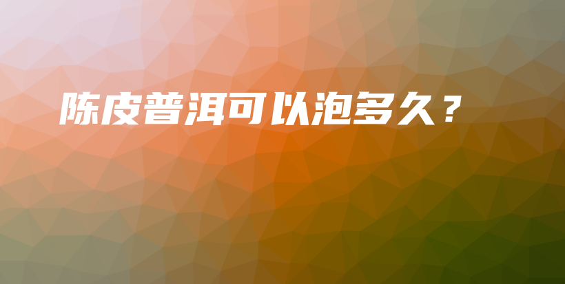 陈皮普洱可以泡多久？插图