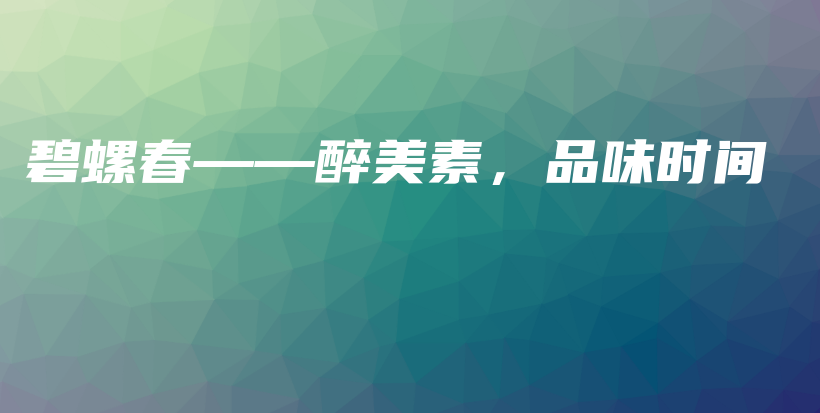 碧螺春——醉美素，品味时间插图