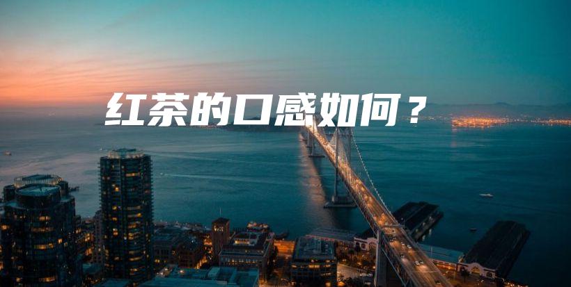 红茶的口感如何？插图