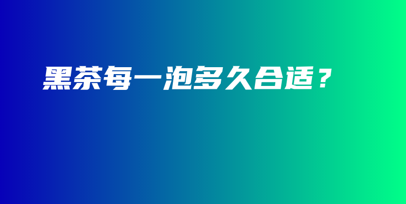 黑茶每一泡多久合适？插图