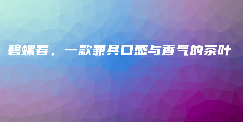 碧螺春，一款兼具口感与香气的茶叶插图