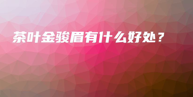 茶叶金骏眉有什么好处？插图