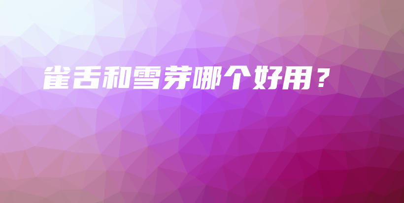 雀舌和雪芽哪个好用?插图 雀舌和雪芽哪个好用?插图