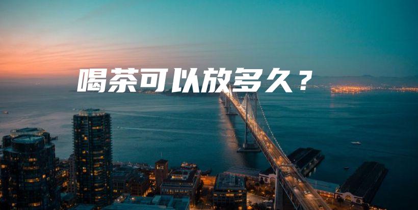 喝茶可以放多久？插图