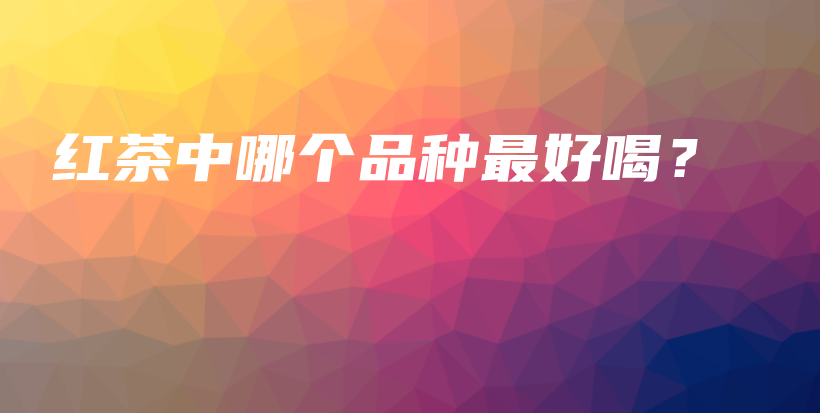 红茶中哪个品种最好喝?插图 红茶中哪个品种最好喝?插图