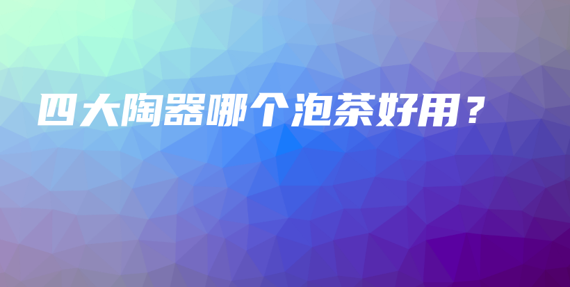 四大陶器哪个泡茶好用？插图