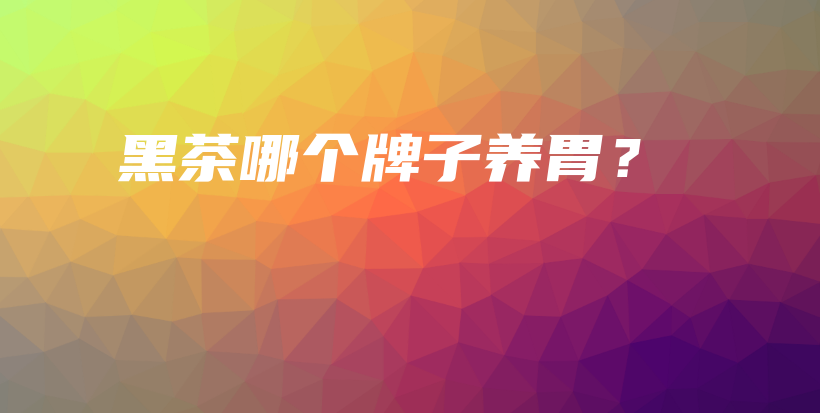 黑茶哪个牌子养胃？插图