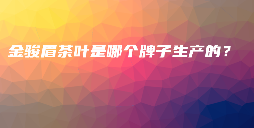 金骏眉茶叶是哪个牌子生产的？插图