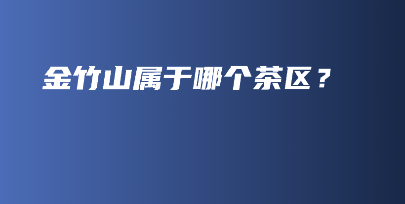 金竹山属于哪个茶区?插图 金竹山属于哪个茶区?插图