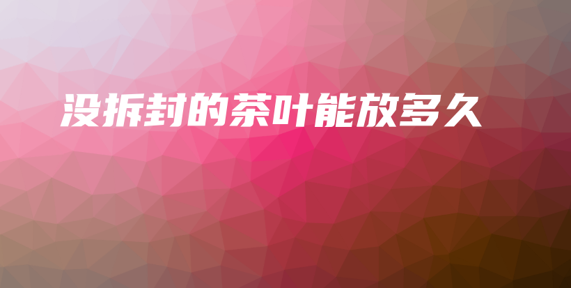 没拆封的茶叶能放多久插图