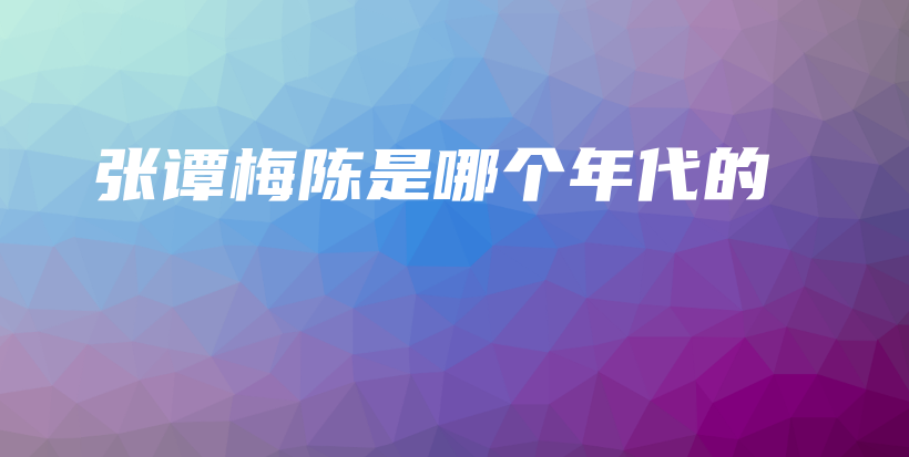 张谭梅陈是哪个年代的插图