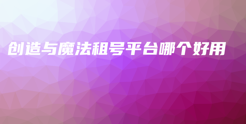 创造与魔法租号平台哪个好用插图 创造与魔法租号平台哪个好用插图
