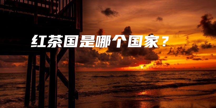 红茶国是哪个国家？插图