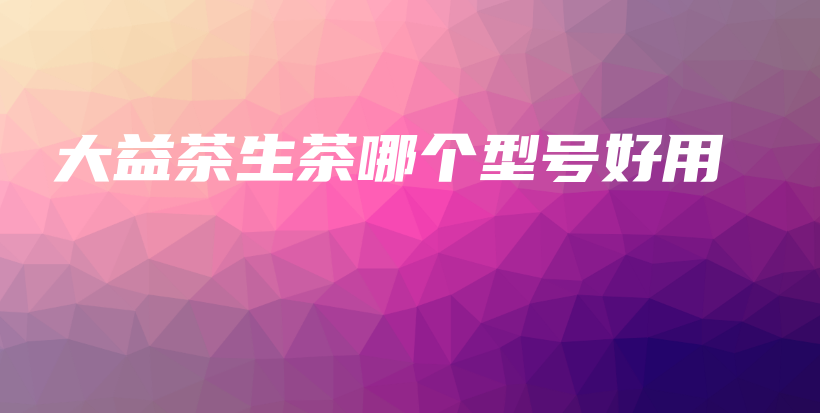 大益茶生茶哪个型号好用插图