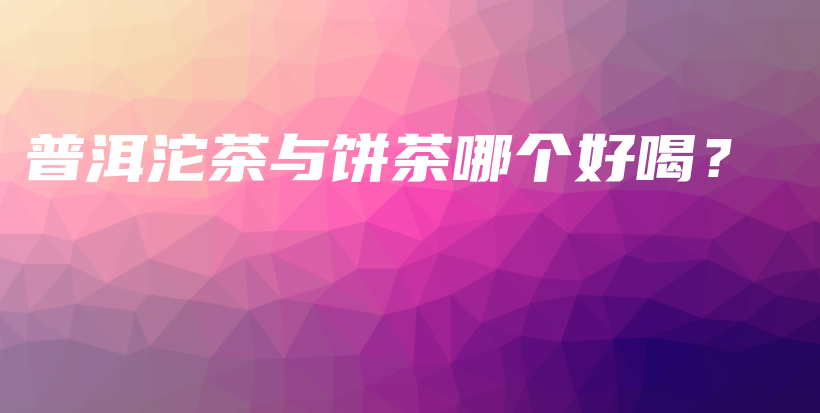 普洱沱茶与饼茶哪个好喝？插图