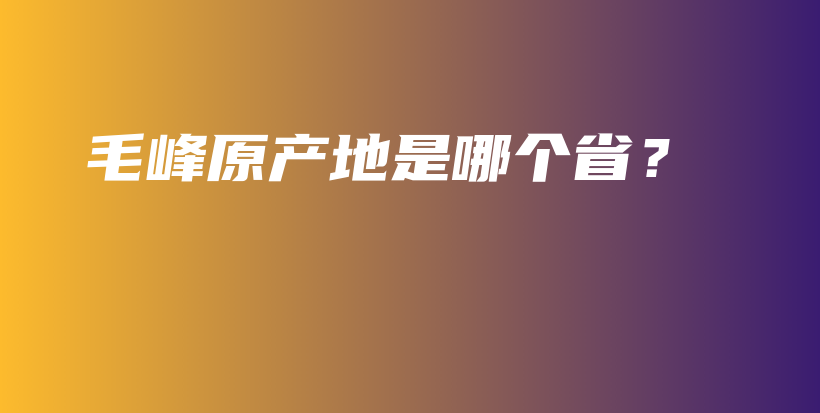 毛峰原产地是哪个省?插图 毛峰原产地是哪个省?插图
