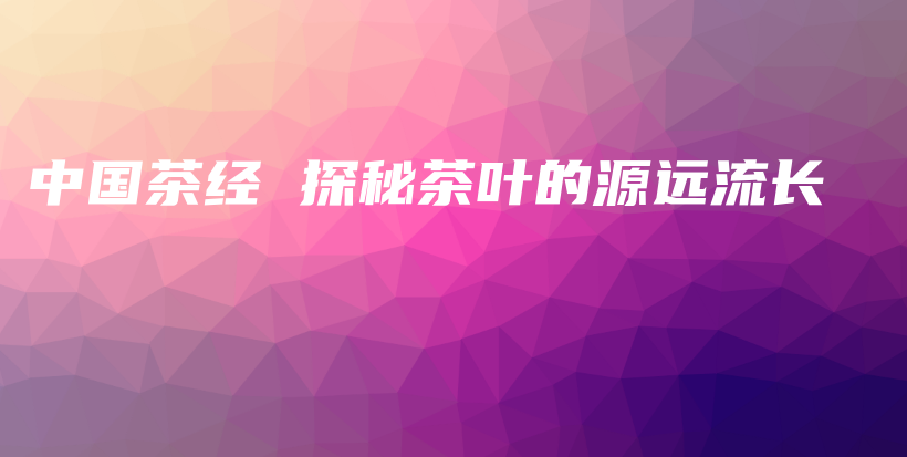 中国茶经 探秘茶叶的源远流长插图