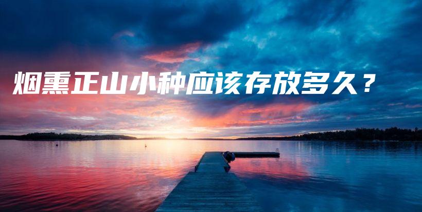 烟熏正山小种应该存放多久?插图 烟熏正山小种应该存放多久?插图