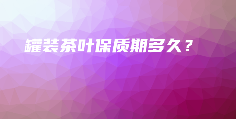 罐装茶叶保质期多久？插图