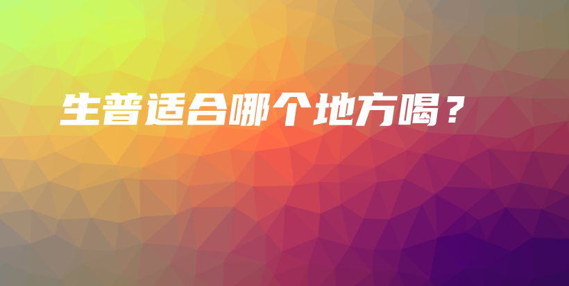生普适合哪个地方喝？插图