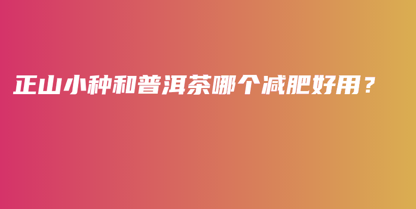 正山小种和普洱茶哪个减肥好用？插图