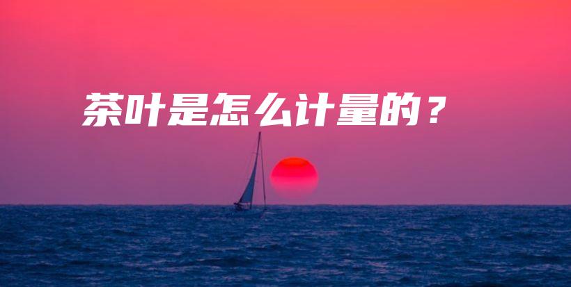 茶叶是怎么计量的？插图