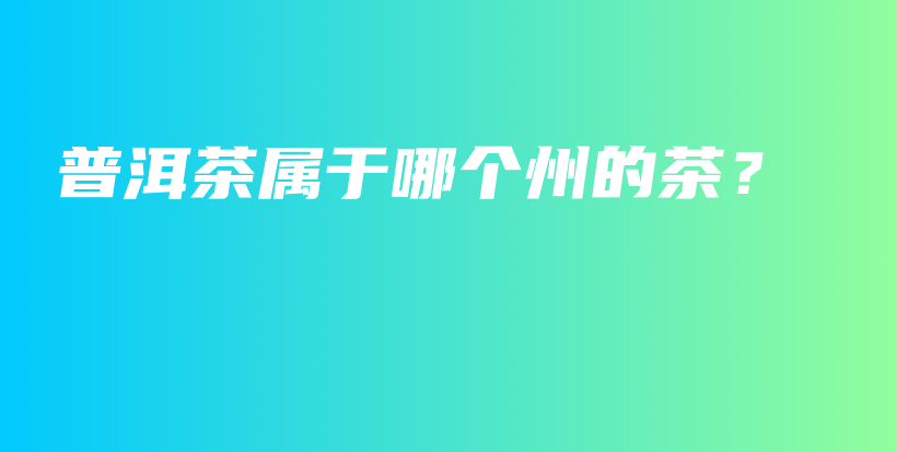 普洱茶属于哪个州的茶？插图