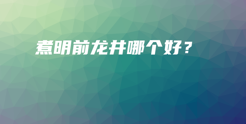 煮明前龙井哪个好？插图