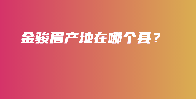 金骏眉产地在哪个县？插图