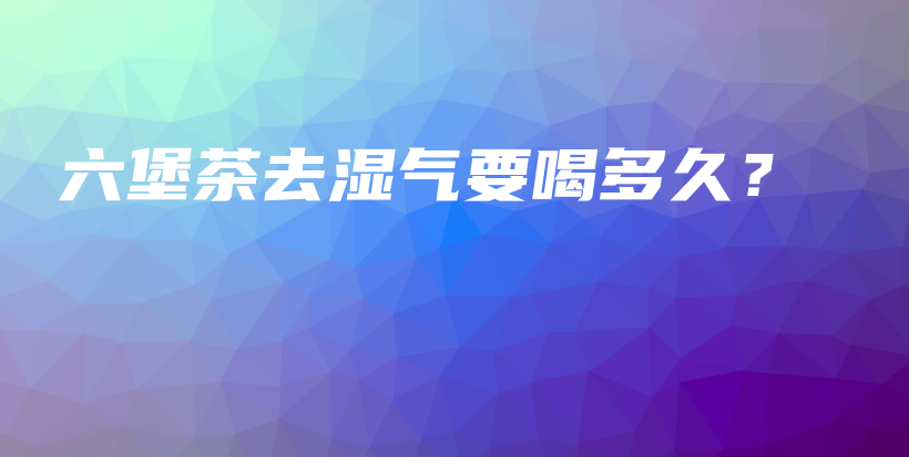 六堡茶去湿气要喝多久？插图