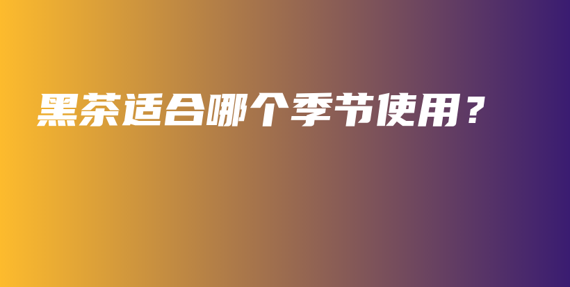 黑茶适合哪个季节使用？插图