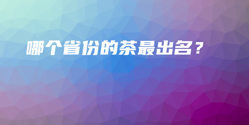 哪个省份的茶最出名？插图