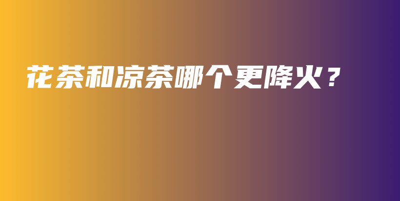 花茶和凉茶哪个更降火?插图 花茶和凉茶哪个更降火?插图