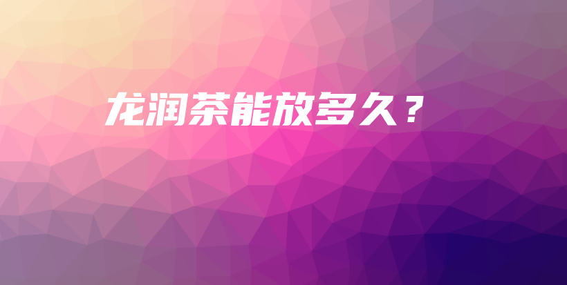 龙润茶能放多久？插图