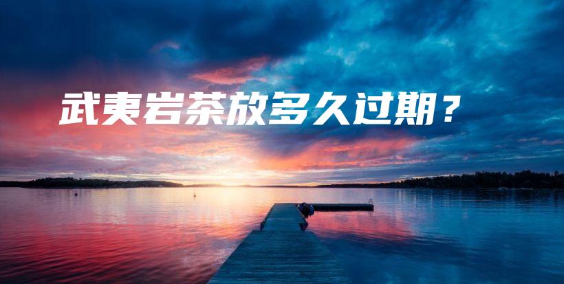 武夷岩茶放多久过期？插图