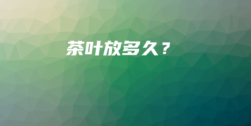 茶叶放多久?插图 茶叶放多久?插图