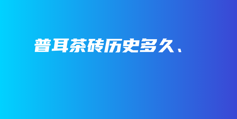 普耳茶砖历史多久、插图