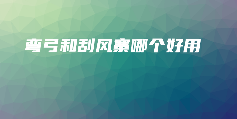 弯弓和刮风寨哪个好用插图