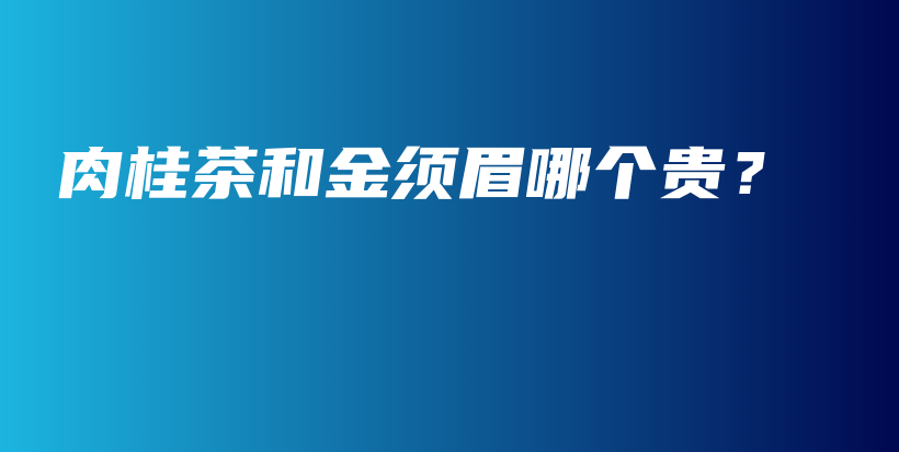 肉桂茶和金须眉哪个贵？插图