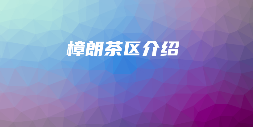 樟朗茶区介绍插图 樟朗茶区介绍插图