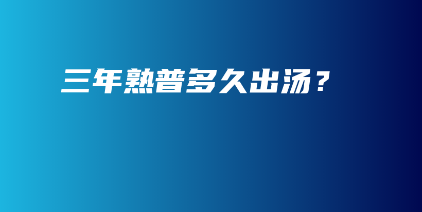三年熟普多久出汤？插图