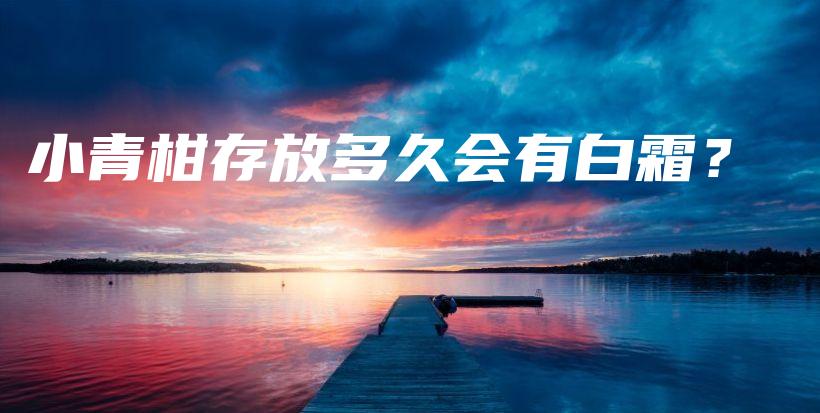 小青柑存放多久会有白霜?插图 小青柑存放多久会有白霜?插图