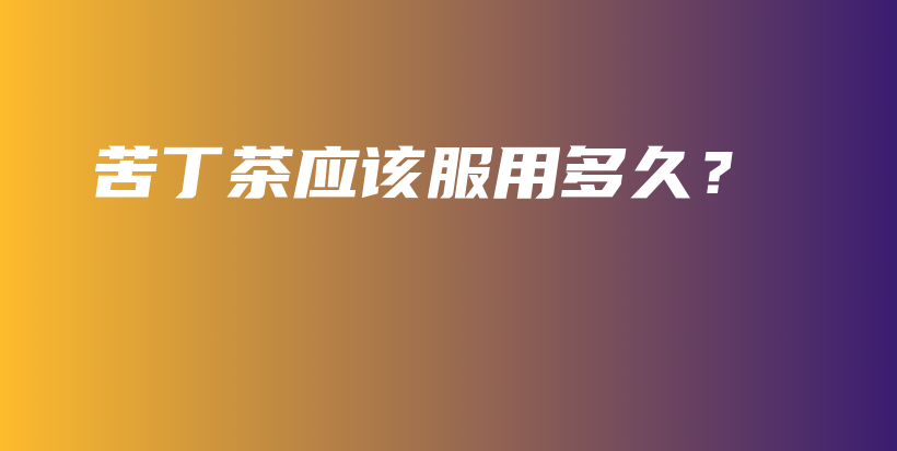 苦丁茶应该服用多久？插图