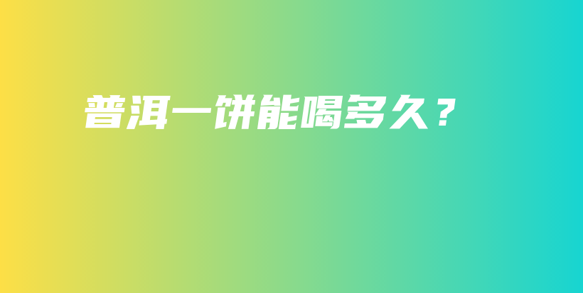 普洱一饼能喝多久?插图 普洱一饼能喝多久?插图