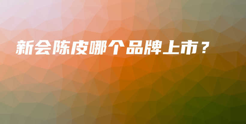 新会陈皮哪个品牌上市？插图