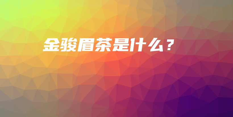 金骏眉茶是什么?插图 金骏眉茶是什么?插图